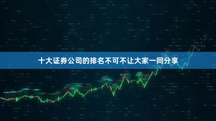 十大证券公司的排名不可不让大家一同分享